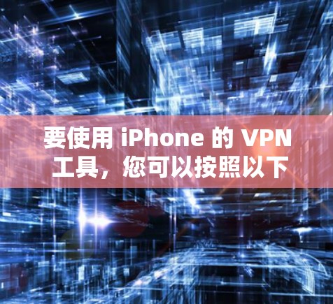 要使用 iPhone 的 VPN 工具，您可以按照以下步骤操作