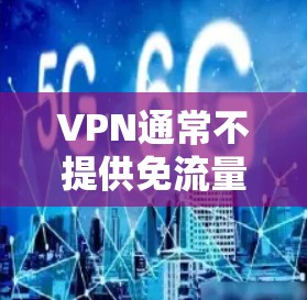VPN通常不提供免流量功能，因为它们需要确保数据的安全性和使用便利性。然而，如果你确实希望在使用过程中减少流量，可以考虑以下几种方式