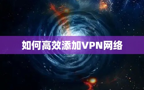 如何高效添加VPN网络