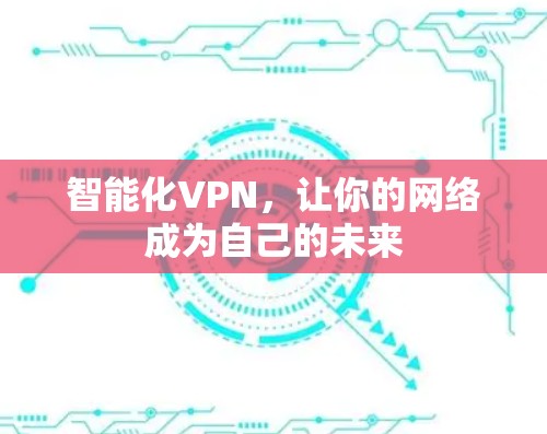 智能化VPN,让你的网络成为自己的未来 智能化VPN,让你的网络成为自己的未来