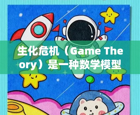 生化危机（Game Theory）是一种数学模型，用于分析博弈论中双方的互动。在技术领域，尤其是在网络安全中，我们常说爆发（爆发）和生化危机（生化危机爆发）