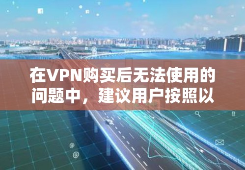 在VPN购买后无法使用的问题中，建议用户按照以下步骤进行排查