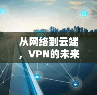 从网络到云端,VPN的未来威胁与解决方案 从网络到云端,VPN的未来威胁与解决方案