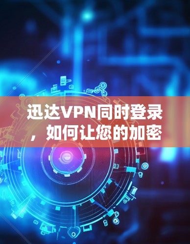 迅达VPN同时登录，如何让您的加密工具更高效