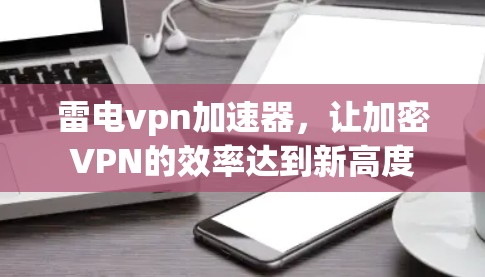雷电vpn加速器，让加密VPN的效率达到新高度