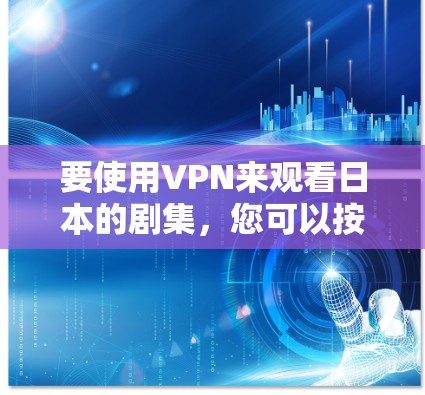 要使用VPN来观看日本的剧集，您可以按照以下步骤操作