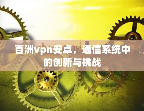 百洲vpn安卓，通信系统中的创新与挑战