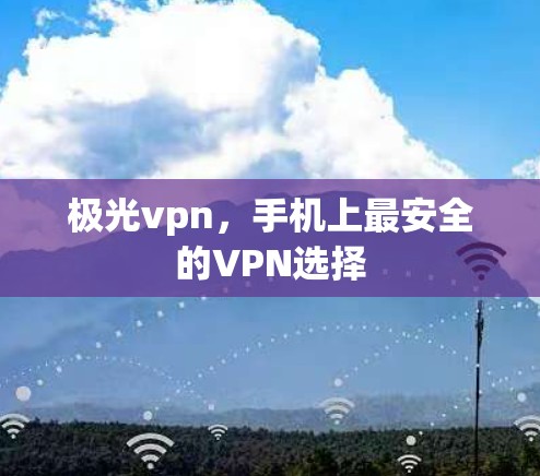 极光vpn，手机上最安全的VPN选择
