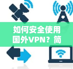 如何安全使用国外VPN？简单几步就能解决