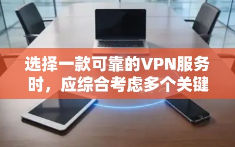 选择一款可靠的VPN服务时，应综合考虑多个关键因素，以确保安全、可靠和适合自己的需求。以下是一些综合考虑的因素和推荐
