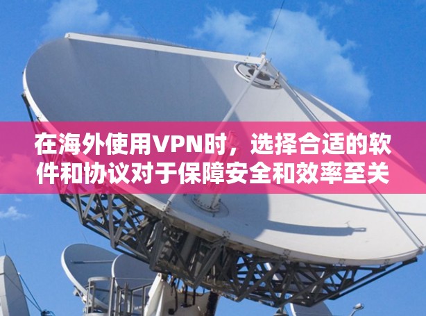 在海外使用VPN时，选择合适的软件和协议对于保障安全和效率至关重要。以下是一些推荐的 VPN 软件和协议，帮助您更好地进行网络旅行