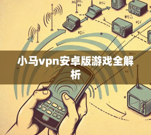 小马vpn安卓版游戏全解析 小马vpn安卓版游戏全解析