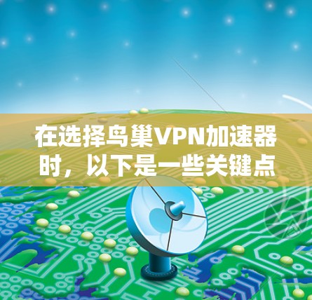在选择鸟巢VPN加速器时，以下是一些关键点的总结和建议