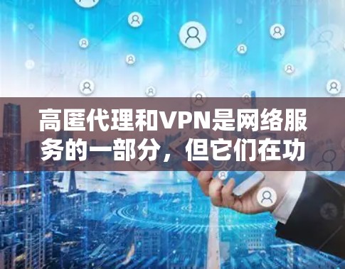 高匿代理和VPN是网络服务的一部分，但它们在功能、安全性和使用方式上有所不同，适合不同的用户场景。以下是对这两种服务的详细比较