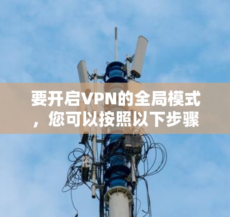 要开启VPN的全局模式，您可以按照以下步骤操作