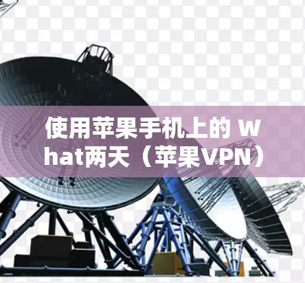 使用苹果手机上的 What两天(苹果VPN)来连接安全的网络环境,可以按照以下步骤操作 使用苹果手机上的 What两天(苹果VPN)来连接安全的网络环境,可以按照以下步骤操作