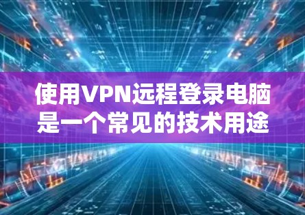 使用VPN远程登录电脑是一个常见的技术用途,确保数据不受VPN限制。以下是一些步骤和注意事项,帮助您成功实现远程登录 使用VPN远程登录电脑是一个常见的技术用途,确保数据不受VPN限制。以下是一些步骤和注意事项,帮助您成功实现远程登录