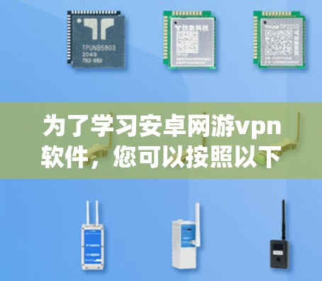为了学习安卓网游vpn软件，您可以按照以下步骤进行