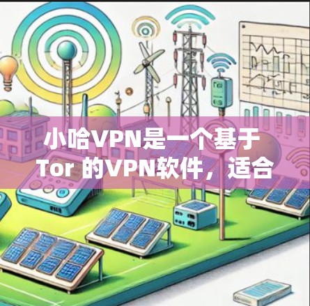 小哈VPN是一个基于 Tor 的VPN软件，适合那些希望在外部设备上安全访问网络资源的用户。以下是对小哈VPN的逐步指南，帮助您完成下载和安装