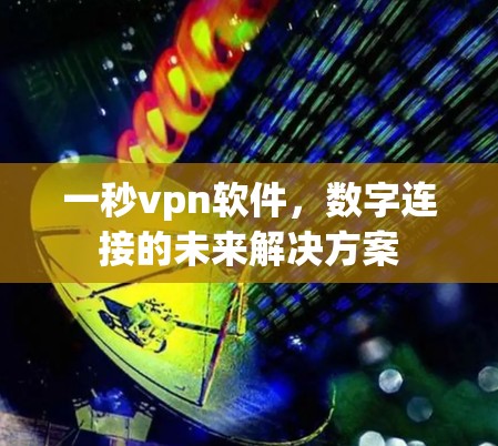 一秒vpn软件，数字连接的未来解决方案