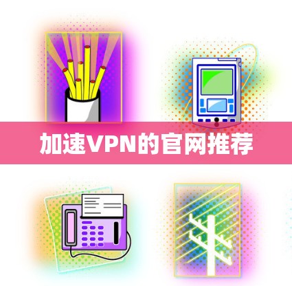 加速VPN的官网推荐 加速VPN的官网推荐