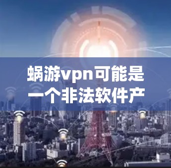 蜗游vpn可能是一个非法软件产品，可能用于钓鱼攻击、恶意软件或其他非法用途。以下是对蜗游vpn的可能用途和安全分析