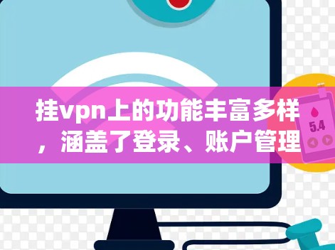 挂vpn上的功能丰富多样，涵盖了登录、账户管理、聊天工具、文件管理等多个方面，用户可以根据自己的需求选择使用。以下是详细总结