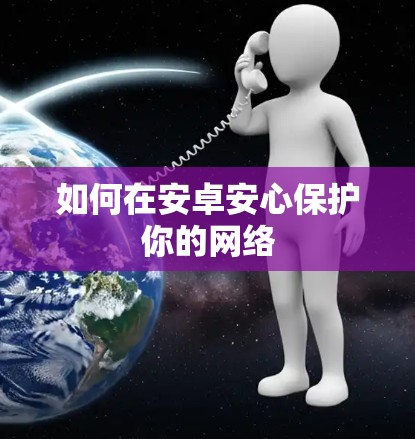 如何在安卓安心保护你的网络