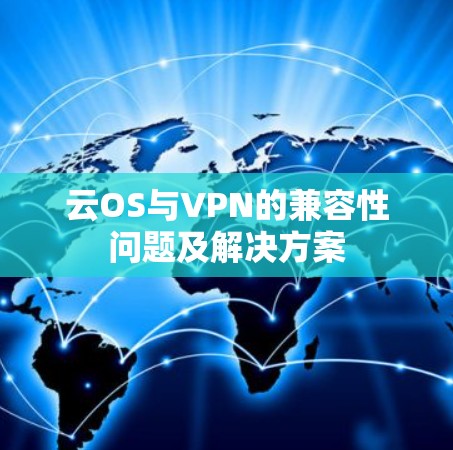 云OS与VPN的兼容性问题及解决方案