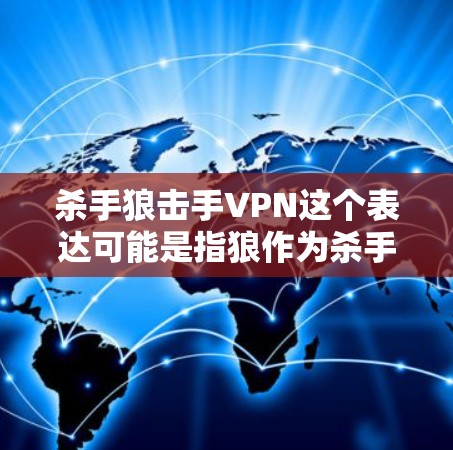 杀手狼击手VPN这个表达可能是指狼作为杀手，利用VPN技术进行攻击，或者狼作为保护者，利用VPN技术进行防御。以下是对这个短语的几个解释