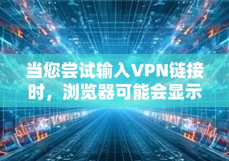 当您尝试输入VPN链接时,浏览器可能会显示无法连接或网络连接失败的错误信息。以下是一些步骤和建议,帮助您正确使用浏览器的VPN功能 当您尝试输入VPN链接时,浏览器可能会显示无法连接或网络连接失败的错误信息。以下是一些步骤和建议,帮助您正确使用浏览器的VPN功能