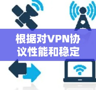 根据对VPN协议性能和稳定性的分析,最稳定的VPN协议可能包括以下几种 根据对VPN协议性能和稳定性的分析,最稳定的VPN协议可能包括以下几种