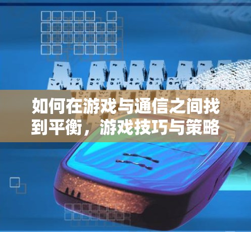 如何在游戏与通信之间找到平衡，游戏技巧与策略的结合