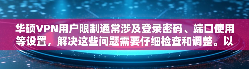 华硕VPN用户限制通常涉及登录密码、端口使用等设置，解决这些问题需要仔细检查和调整。以下是一些常见的解决方案