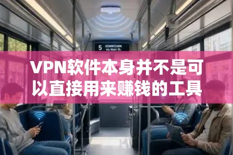 VPN软件本身并不是可以直接用来赚钱的工具，因为它主要是提供加密视频和文件传输的工具，并不直接与收入相关。但是，如果你希望通过VPN软件赚取额外的收入，可以考虑以下几种方式