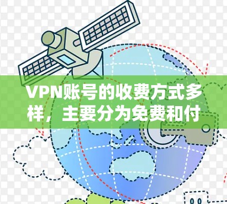 VPN账号的收费方式多样，主要分为免费和付费两种。以下是详细的了解