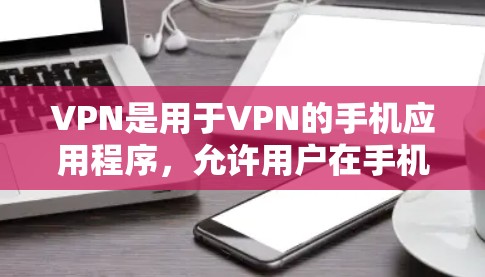 VPN是用于VPN的手机应用程序，允许用户在手机上进行VPN连接。虽然手机上没有直接支持VPN的功能，但可以通过下载应用程序来实现VPN连接
