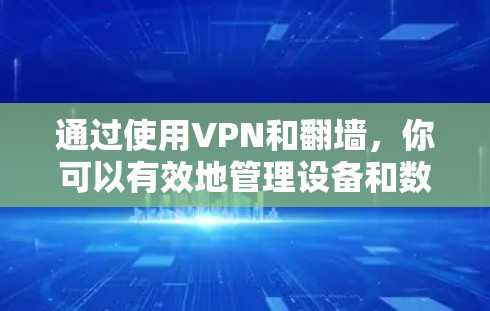 通过使用VPN和翻墙，你可以有效地管理设备和数据，避免下载可疑内容。以下是逐步的指南，帮助你安装和使用这些功能