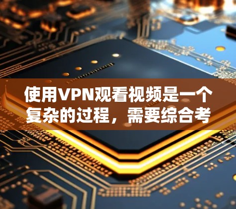使用VPN观看视频是一个复杂的过程，需要综合考虑加密方式、安全性、连接速度、设备需求以及使用技巧。以下是一个详细的步骤指南，帮助您成功使用VPN观看视频内容