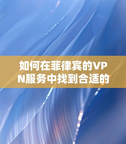 如何在菲律宾的VPN服务中找到合适的接入点