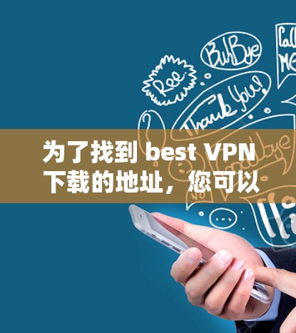 为了找到 best VPN 下载的地址,您可以按照以下步骤进行 为了找到 best VPN 下载的地址,您可以按照以下步骤进行