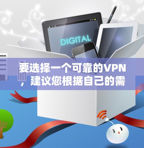 要选择一个可靠的VPN，建议您根据自己的需求和安全偏好进行选择。以下是一些推荐的VPN服务，它们可以根据您的需求和预算进行选择