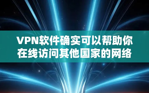 VPN软件确实可以帮助你在线访问其他国家的网络，但同时也要注意安全问题。以下是一些常见的问题和应对措施
