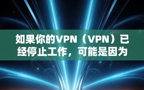 如果你的VPN（VPN）已经停止工作，可能是因为以下原因