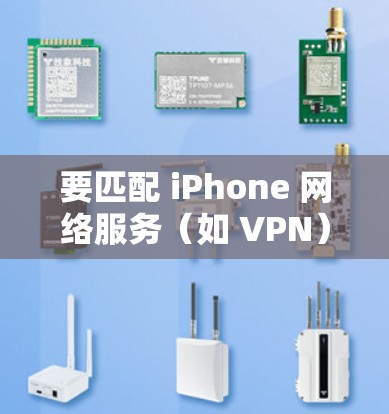 要匹配 iPhone 网络服务（如 VPN）时，通常需要考虑以下几点