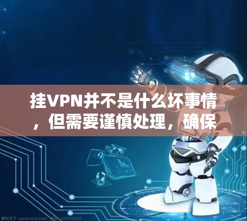 挂VPN并不是什么坏事情，但需要谨慎处理，确保使用合法、安全的VPN服务，避免技术问题或被网络封锁。以下是一些关于如何正确使用VPN的建议