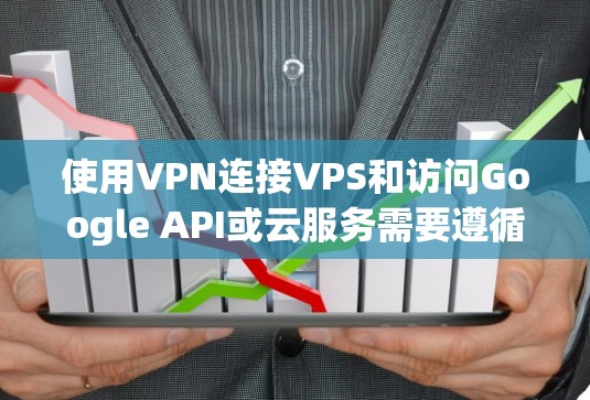 使用VPN连接VPS和访问Google API或云服务需要遵循一定的步骤和配置。以下是一个详细的指南