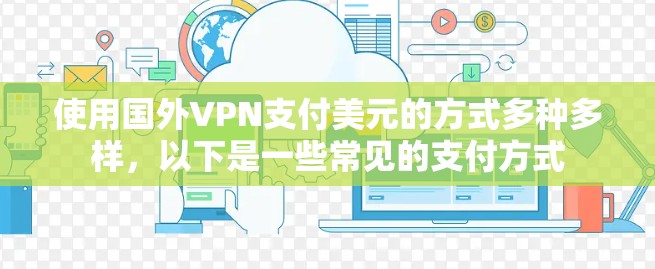 使用国外VPN支付美元的方式多种多样，以下是一些常见的支付方式