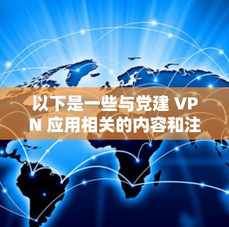 以下是一些与党建 VPN 应用相关的内容和注意事项