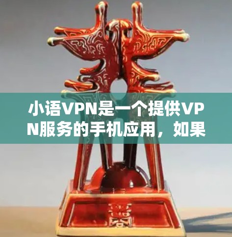 小语VPN是一个提供VPN服务的手机应用，如果你需要下载并使用它，可以按照以下步骤进行